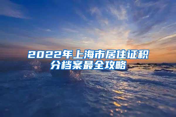 2022年上海市居住证积分档案最全攻略