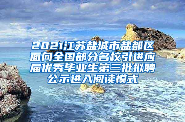 2021江苏盐城市盐都区面向全国部分名校引进应届优秀毕业生第三批拟聘公示进入阅读模式