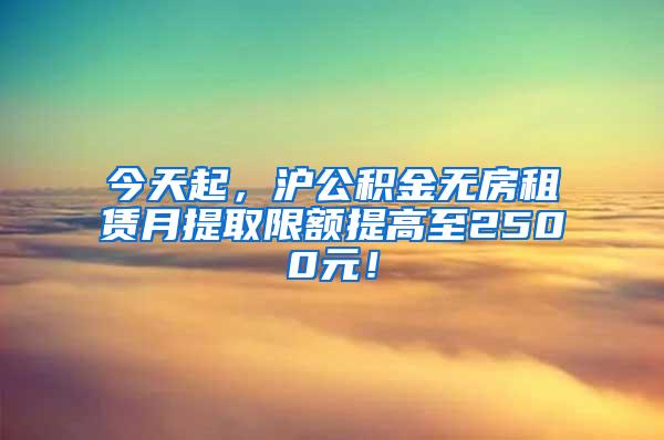 今天起，沪公积金无房租赁月提取限额提高至2500元！