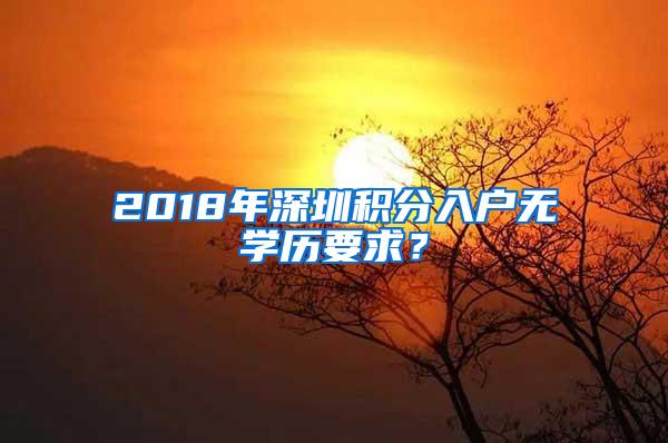 2018年深圳积分入户无学历要求？