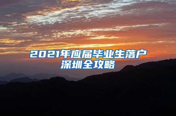 2021年应届毕业生落户深圳全攻略