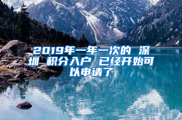 2019年一年一次的 深圳 积分入户 已经开始可以申请了