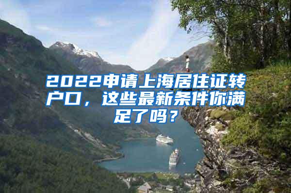 2022申请上海居住证转户口，这些最新条件你满足了吗？