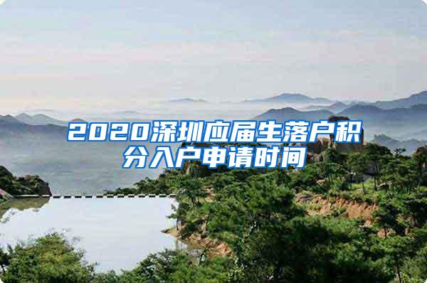 2020深圳应届生落户积分入户申请时间