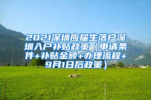 2021深圳应届生落户深圳入户补贴政策（申请条件+补贴金额+办理流程+9月1日后政策）