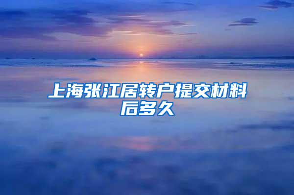 上海张江居转户提交材料后多久