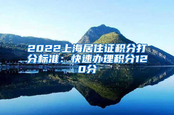 2022上海居住证积分打分标准：快速办理积分120分