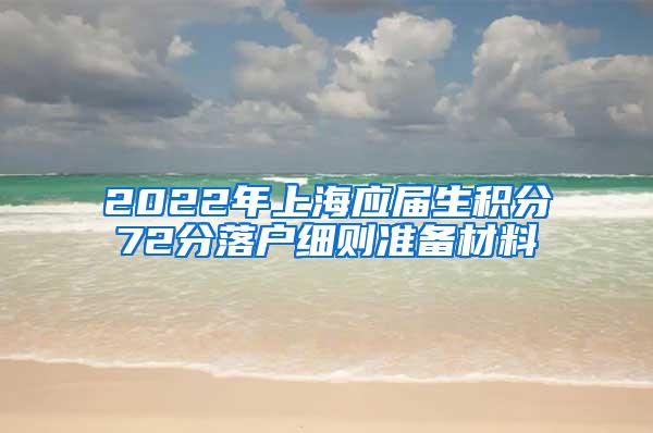 2022年上海应届生积分72分落户细则准备材料