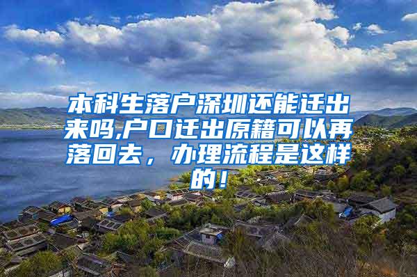 本科生落户深圳还能迁出来吗,户口迁出原籍可以再落回去，办理流程是这样的！