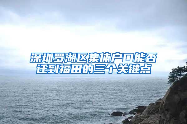 深圳罗湖区集体户口能否迁到福田的三个关键点