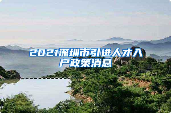 2021深圳市引进人才入户政策消息