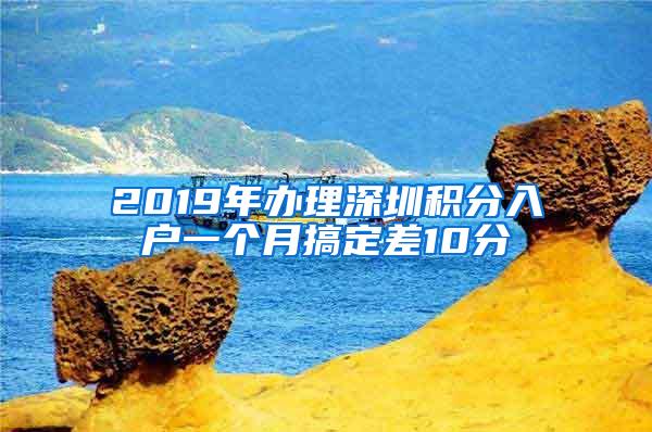 2019年办理深圳积分入户一个月搞定差10分