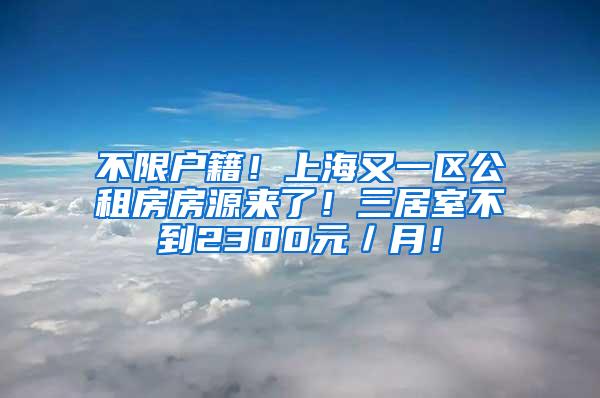 不限户籍！上海又一区公租房房源来了！三居室不到2300元／月！