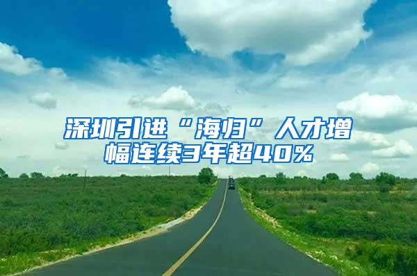 深圳引进“海归”人才增幅连续3年超40%