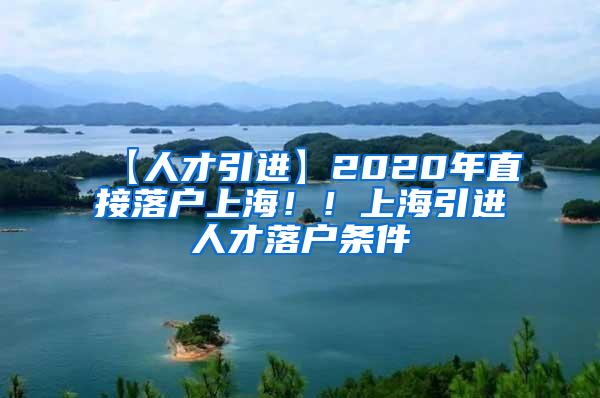 【人才引进】2020年直接落户上海！！上海引进人才落户条件