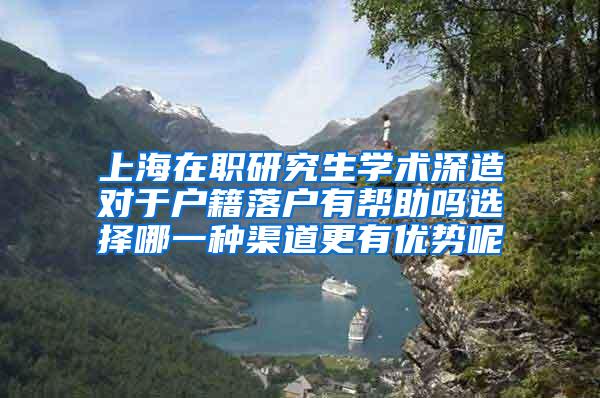 上海在职研究生学术深造对于户籍落户有帮助吗选择哪一种渠道更有优势呢