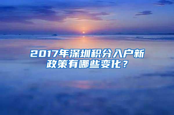 2017年深圳积分入户新政策有哪些变化？