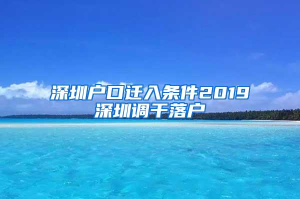 深圳户口迁入条件2019深圳调干落户