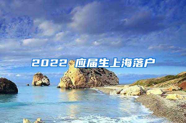 2022 应届生上海落户