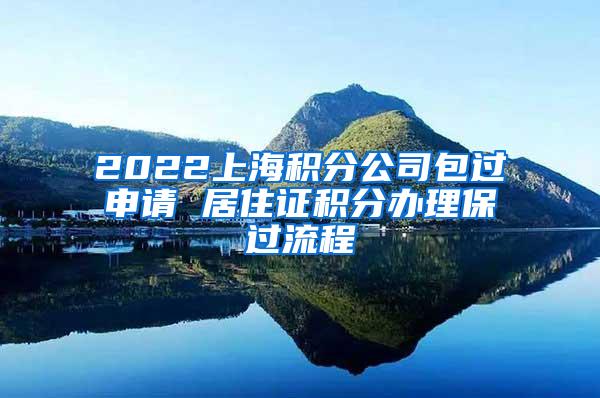 2022上海积分公司包过申请 居住证积分办理保过流程