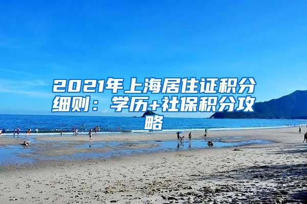 2021年上海居住证积分细则：学历+社保积分攻略