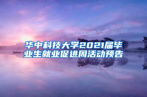 华中科技大学2021届毕业生就业促进周活动预告