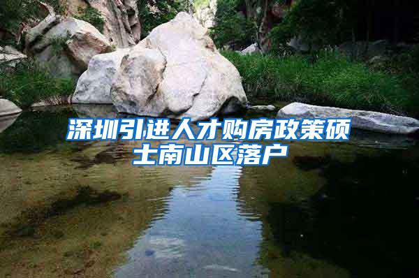 深圳引进人才购房政策硕士南山区落户