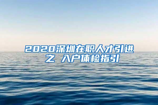 2020深圳在职人才引进 之 入户体检指引