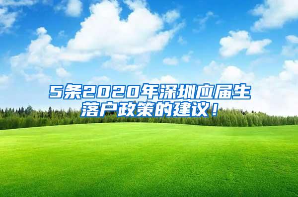 5条2020年深圳应届生落户政策的建议！