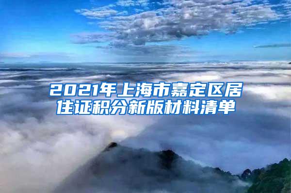 2021年上海市嘉定区居住证积分新版材料清单