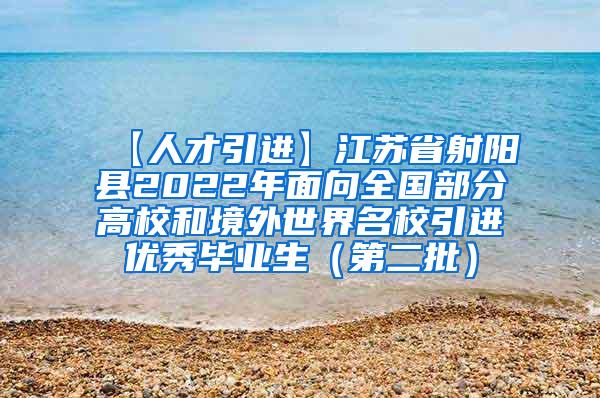 【人才引进】江苏省射阳县2022年面向全国部分高校和境外世界名校引进优秀毕业生（第二批）