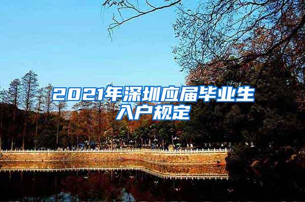 2021年深圳应届毕业生入户规定