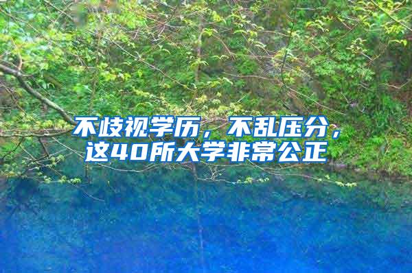 不歧视学历，不乱压分，这40所大学非常公正