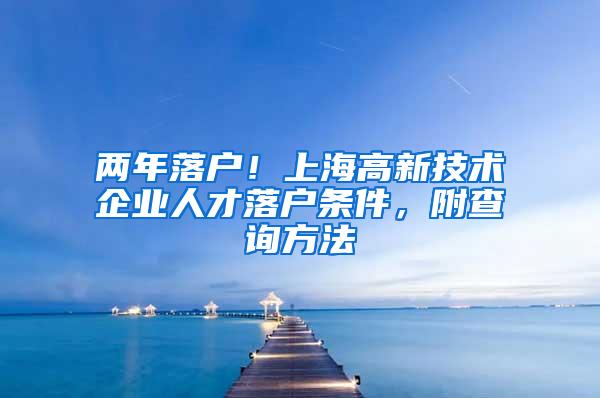 两年落户！上海高新技术企业人才落户条件，附查询方法