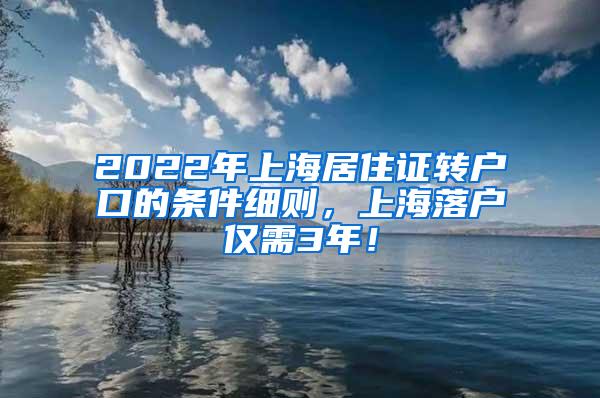 2022年上海居住证转户口的条件细则，上海落户仅需3年！