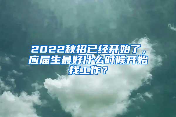 2022秋招已经开始了，应届生最好什么时候开始找工作？