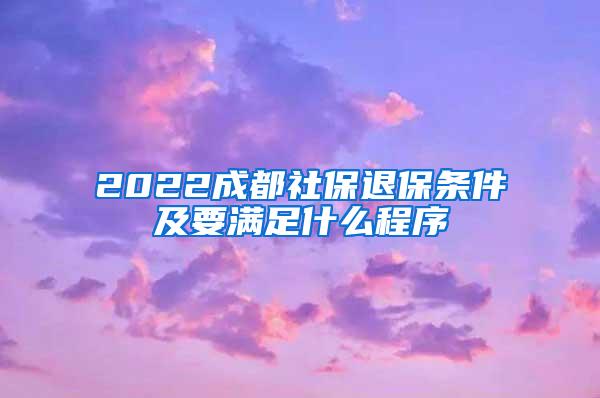 2022成都社保退保条件及要满足什么程序