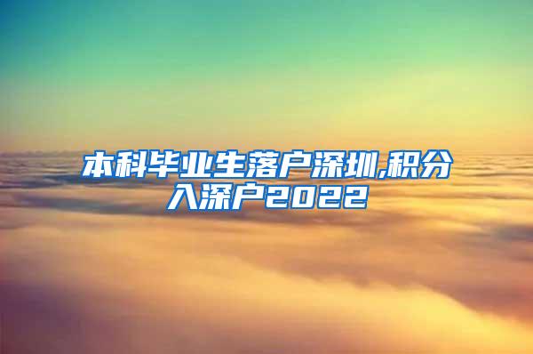 本科毕业生落户深圳,积分入深户2022