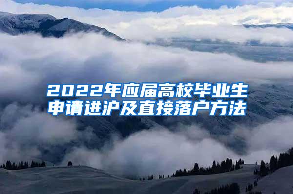 2022年应届高校毕业生申请进沪及直接落户方法