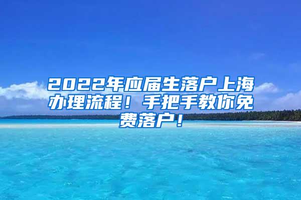 2022年应届生落户上海办理流程！手把手教你免费落户！