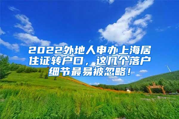 2022外地人申办上海居住证转户口，这几个落户细节最易被忽略！