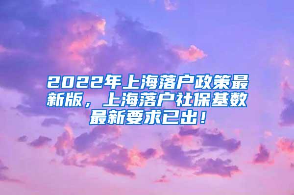 2022年上海落户政策最新版，上海落户社保基数最新要求已出！