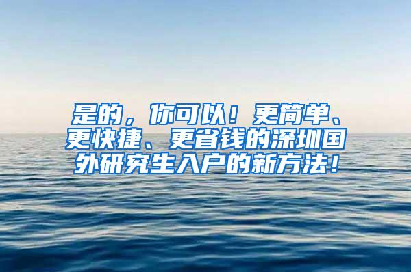 是的，你可以！更简单、更快捷、更省钱的深圳国外研究生入户的新方法！