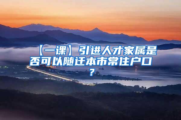 【一课】引进人才家属是否可以随迁本市常住户口？