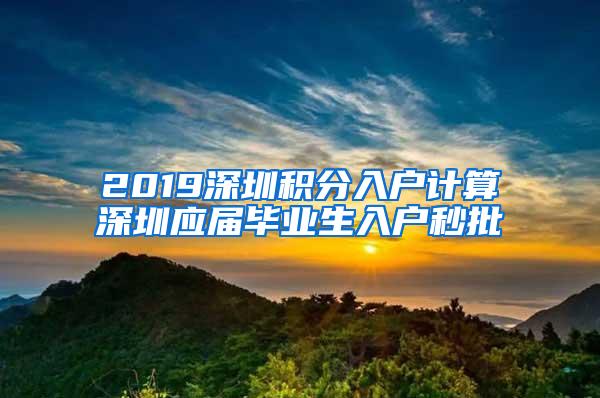 2019深圳积分入户计算深圳应届毕业生入户秒批