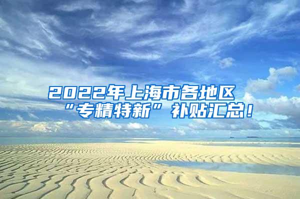 2022年上海市各地区“专精特新”补贴汇总！