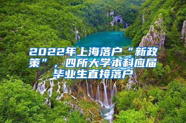 2022年上海落户“新政策”，四所大学本科应届毕业生直接落户