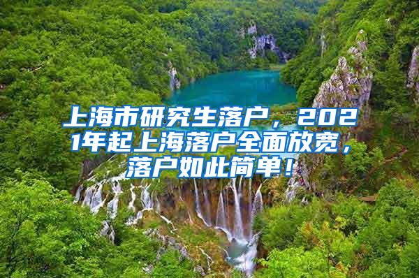 上海市研究生落户，2021年起上海落户全面放宽，落户如此简单！