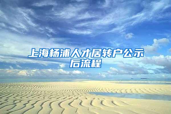 上海杨浦人才居转户公示后流程