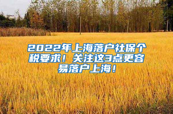 2022年上海落户社保个税要求！关注这3点更容易落户上海！